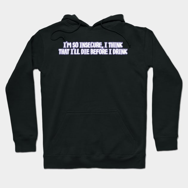 i'm so insecure i think that i'll die before i drink Hoodie by WorkingOnIt